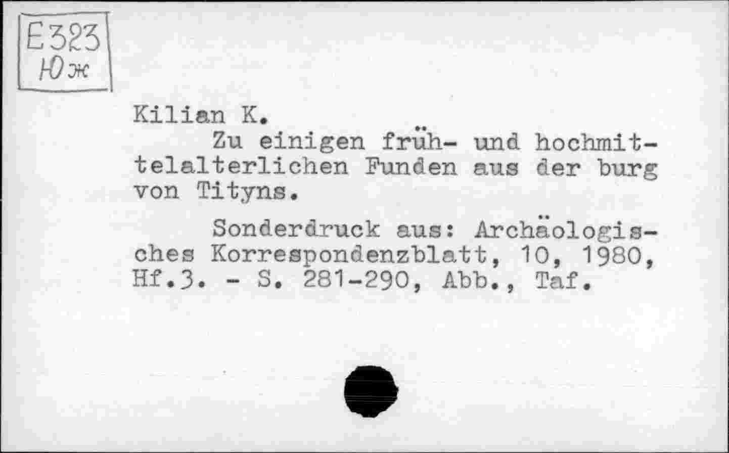 ﻿Є 323 Юж
Kilian К.
Zu einigen früh- und hochmittelalterlichen Funden aus der bürg von Tityns.
Sonderdruck aus: Archäologisches Korrespondenzblatt, 10, 1980, Hf.3. - S. 281-290, Abb., Taf.